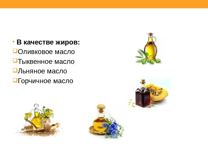  • В качестве жиров:  Оливковое масло Тыквенное масло Льняное масло Горчичное масло