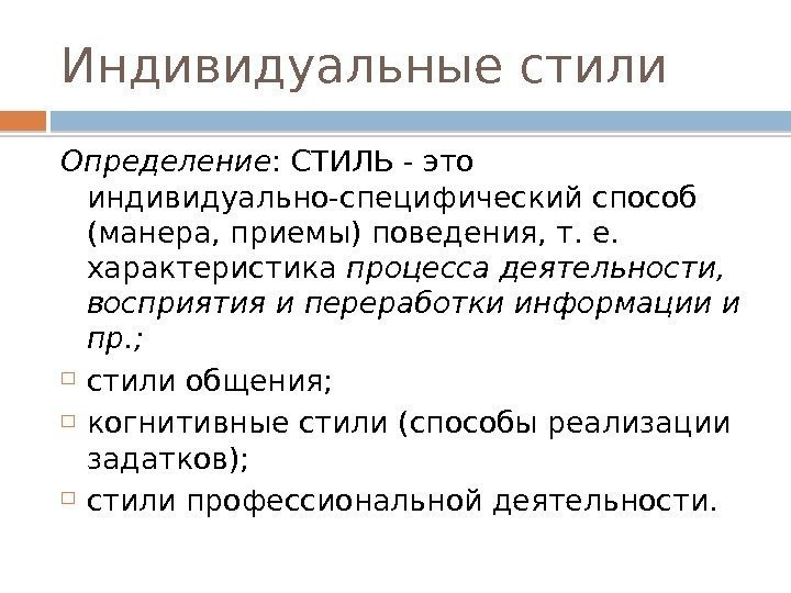 Индивидуальные стили Определение : СТИЛЬ - это индивидуально-специфический способ (манера, приемы) поведения, т. е.