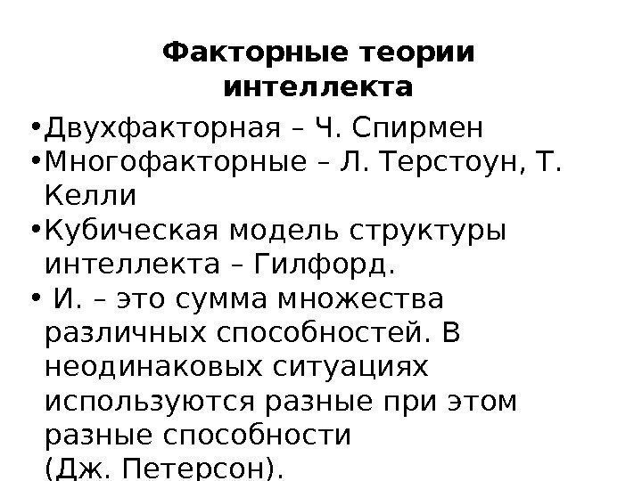 Факторные теории интеллекта • Двухфакторная – Ч. Спирмен • Многофакторные – Л. Терстоун, Т.