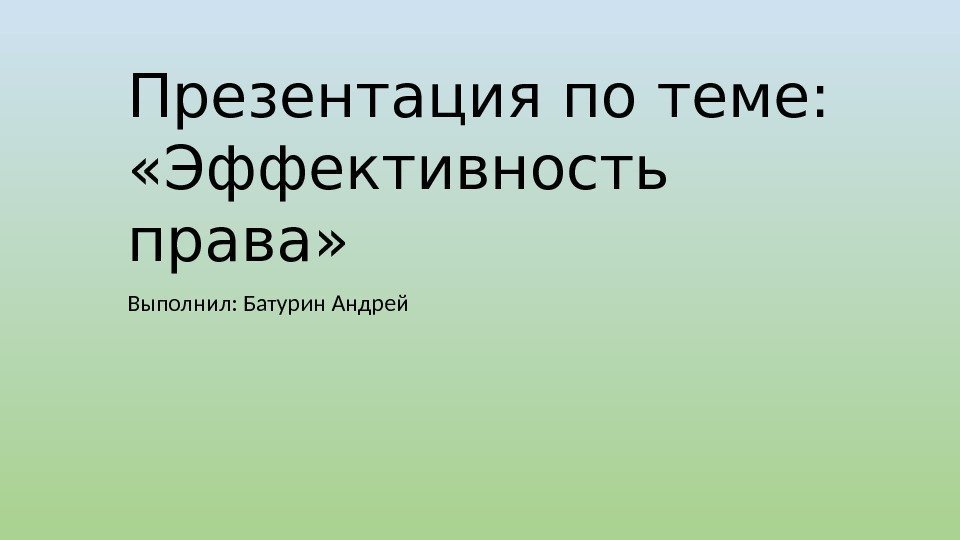 Презентация по теме:  «Эффективность права» Выполнил: Батурин Андрей 
