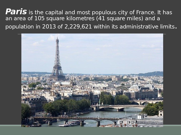 Paris is the capital and most populous city of France. It has an area