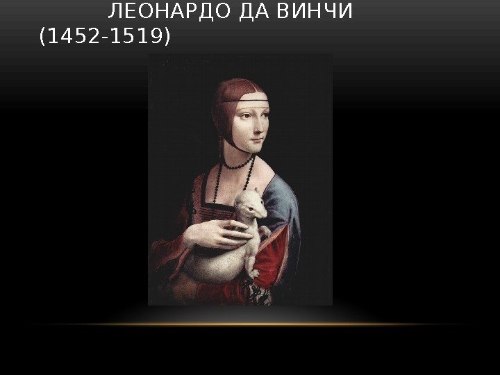   ЛЕОНАРДО ДА ВИНЧИ (1452 -1519) 