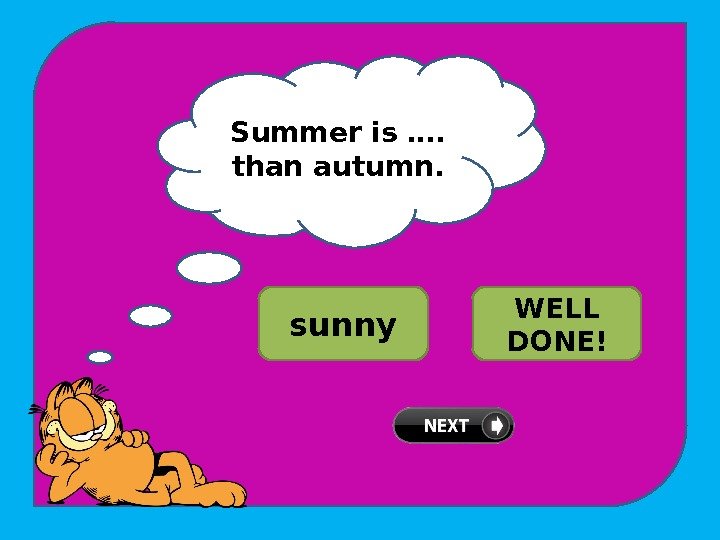 Summer is ….  than autumn. TRY AGAIN! sunny sunnier WELL DONE! 