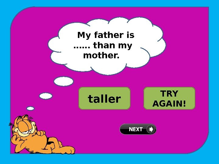 F My father is …… than my mother.  WELL DONE!taller tallest TRY AGAIN!