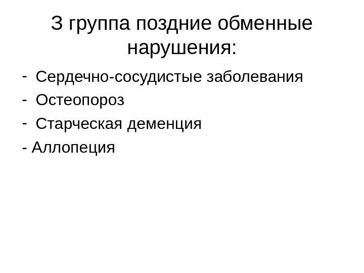 З группа поздние обменные нарушения: - Сердечно-сосудистые заболевания - Остеопороз - Старческая деменция -