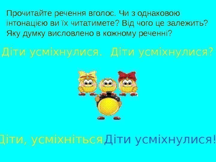 Прочитайте речення вголос. Чи з однаковою інтонацією ви їх читатимете? Від чого це залежить?