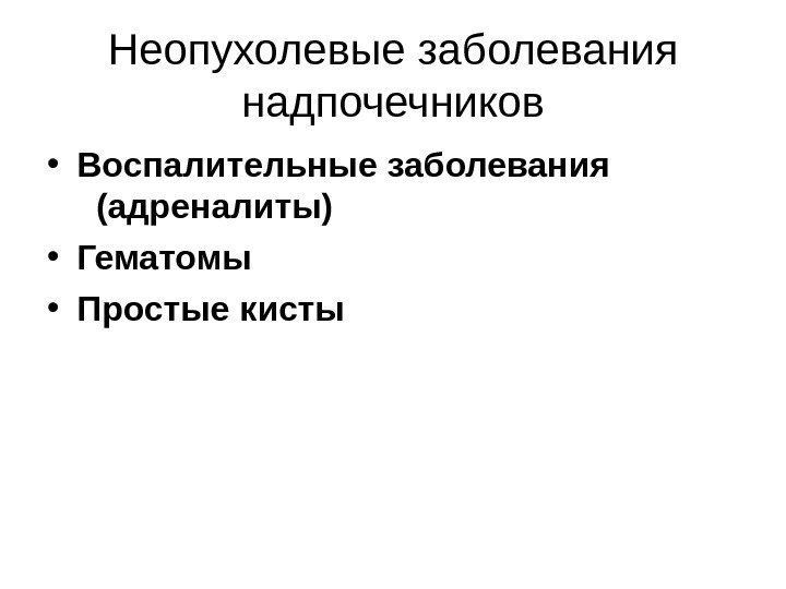 Неопухолевые заболевания надпочечников • Воспалительные заболевания   (адреналиты) • Гематомы • Простые кисты