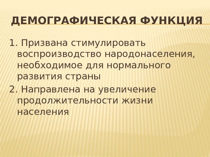 ДЕМОГРАФИЧЕСКАЯ ФУНКЦИЯ 1. Призвана стимулировать воспроизводство народонаселения,  необходимое для нормального развития страны 2.