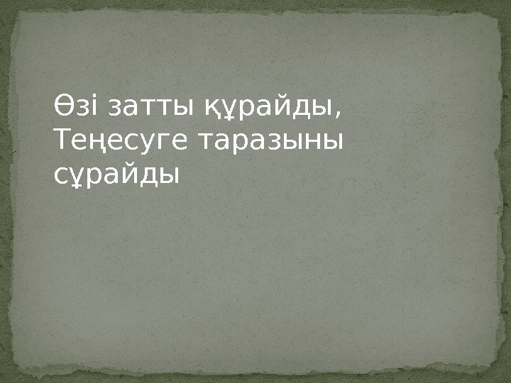 Өзі затты құрайды, Теңесуге таразыны сұрайды 