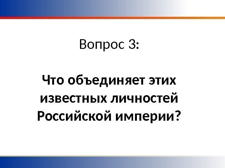 Вопрос 3 :  Что объединяет этих известных личностей Российской империи? 