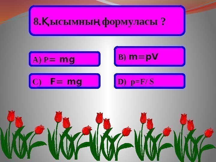 8. ысымны формуласы ? Қ ң А) P = mg  В) m=p. V