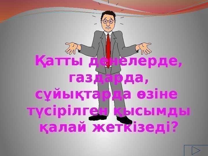 Қатты денелерде,  газдарда,  сұйықтарда өзіне түсірілген қысымды қалай жеткізеді? 