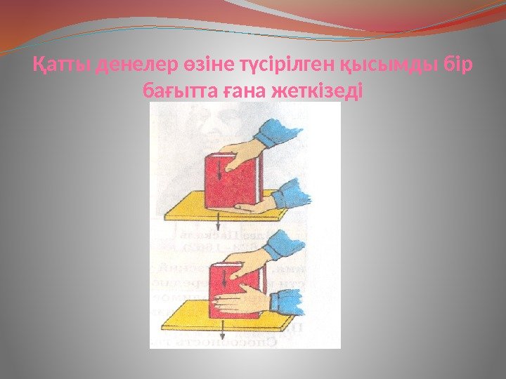 Қатты денелер өзіне түсірілген қысымды бір бағытта ғана жеткізеді 