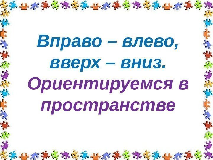 Вправо – влево,  вверх – вниз. Ориентируемся в пространстве 