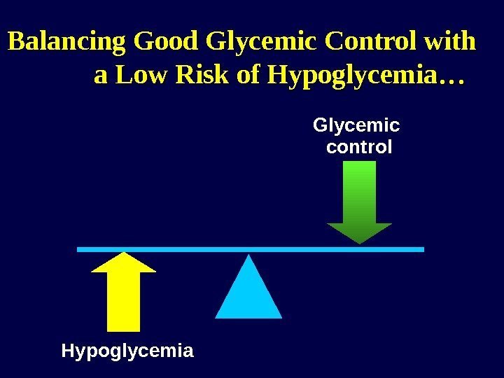 Balancing Good Glycemic Control with   a Low Risk of Hypoglycemia… Hypoglycemia Glycemic