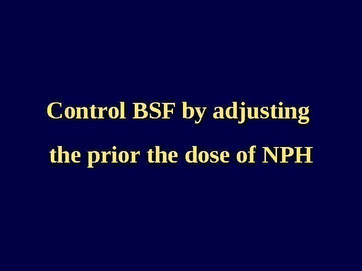 Control BSF by adjusting the prior the dose of NPH 