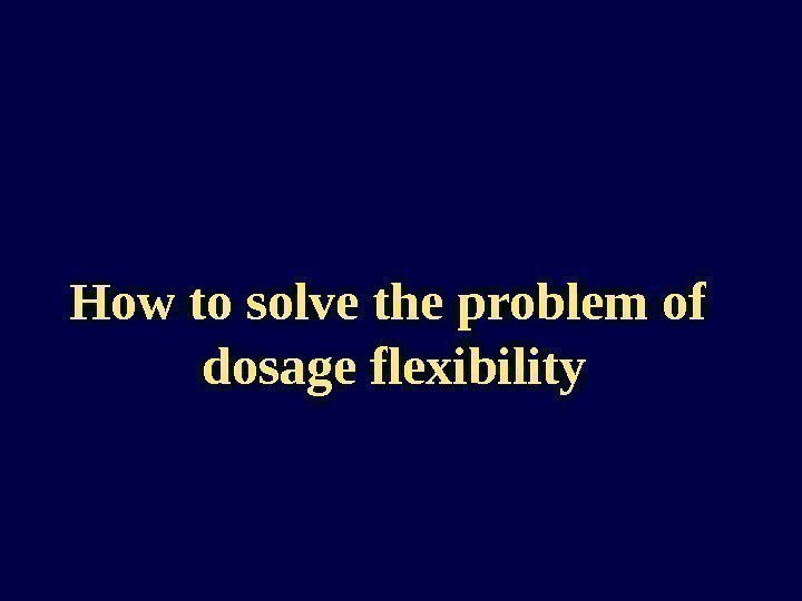 How to solve the problem of  dosage flexibility 