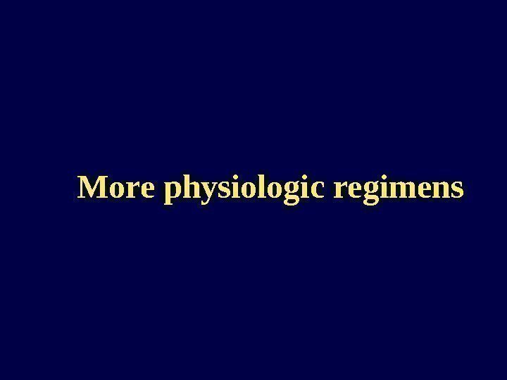   More physiologic regimens 