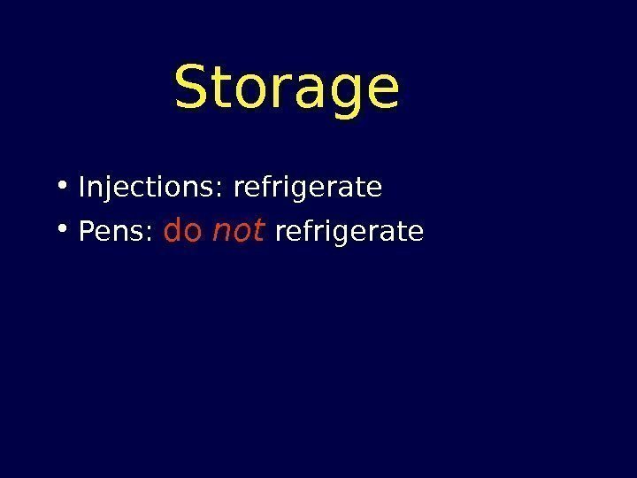 Storage • Injections: refrigerate  • Pens:  do not  refrigerate 