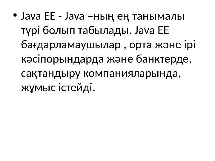  • Java EE - Java –ның ең танымалы түрі болып табылады. Java EE