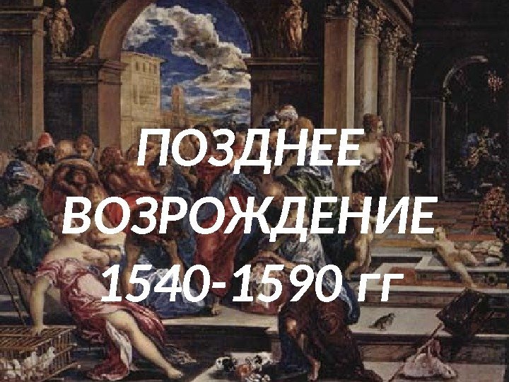 ПОЗДНЕЕ ВОЗРОЖДЕНИЕ 1540 -1590 гг 