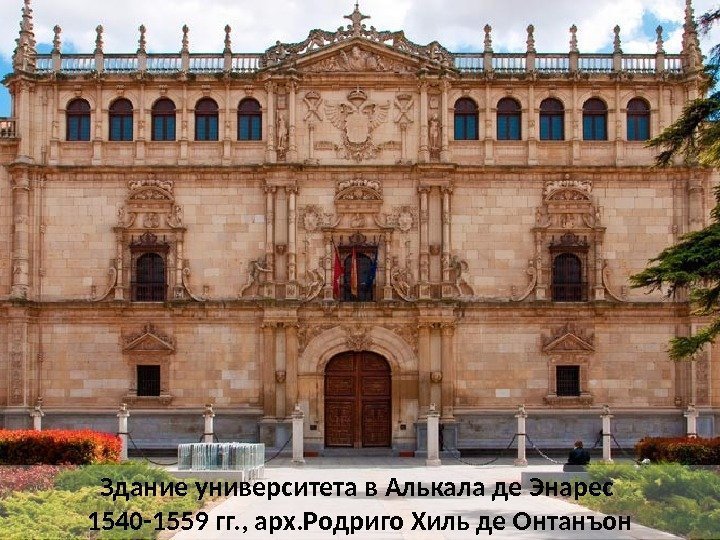 Здание университета в Алькала де Энарес 1540 -1559 гг. , арх. Родриго Хиль де