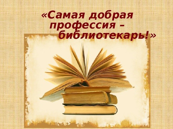  «Самая добрая профессия –  библиотекарь!» 