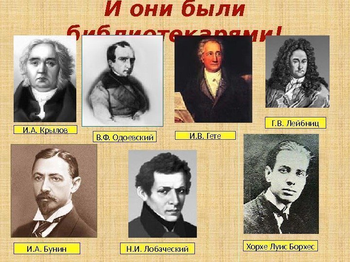 И они были библиотекарями! И. А. Крылов В. Ф. Одоевский И. В. Гете Г.