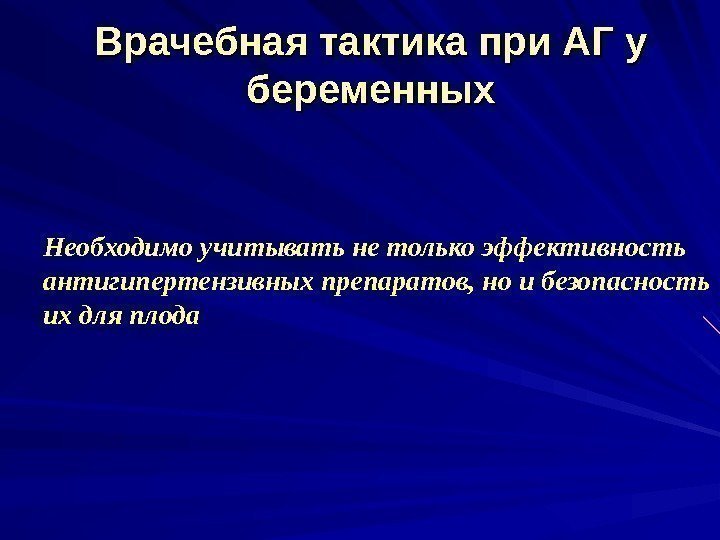 Врачебная тактика при АГ у беременных Необходимо учитывать не только эффективность антигипертензивных препаратов, но