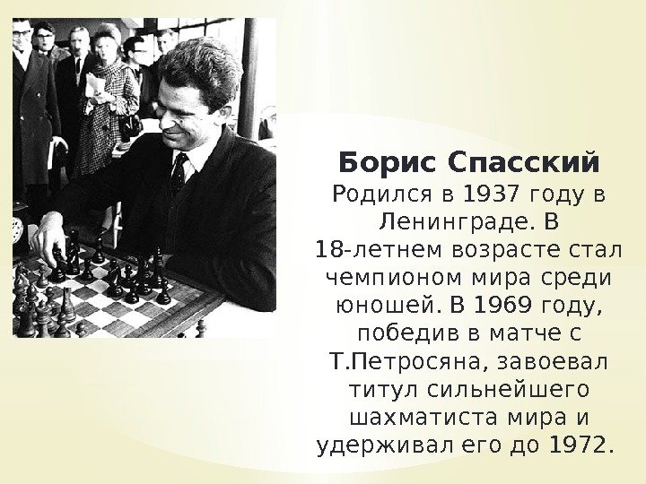 Борис Спасский Родился в 1937 году в Ленинграде. В 18 -летнем возрасте стал чемпионом