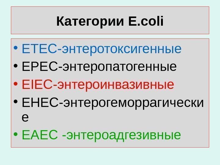 Категории E. coli • ETEC- энтеротоксигенные • EPEC -энтеропатогенные • EIEC -энтероинвазивные • EHEC