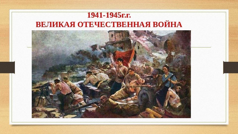 1941 -1945 г. г. ВЕЛИКАЯ ОТЕЧЕСТВЕННАЯ ВОЙНА 