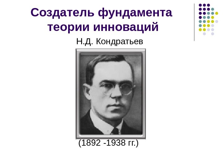 Создатель фундамента теории инноваций Н. Д. Кондратьев (1892 -1938 гг. ) 