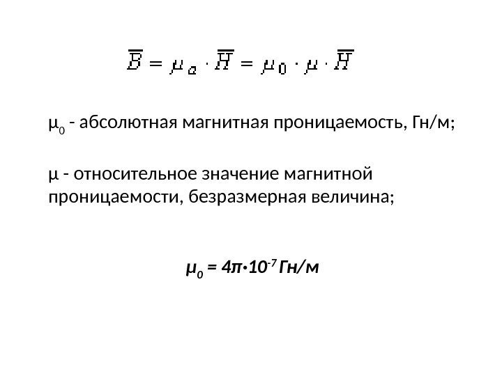 μ 0 - абсолютная магнитная проницаемость, Гн/м; μ - относительное значение магнитной проницаемости, безразмерная