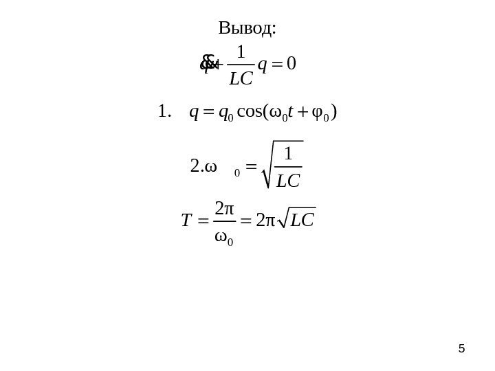 5 Вывод: 1 0 q q LC && 0 0 01. cos(ω φ )q