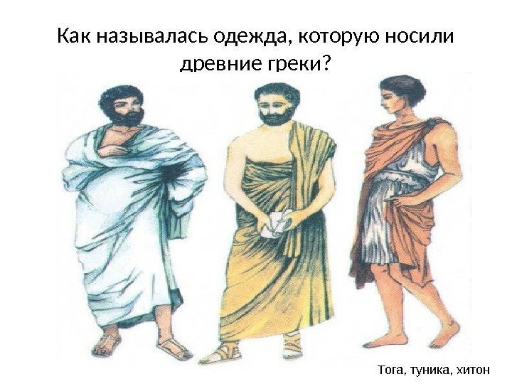 Как называлась одежда, которую носили древние греки? Тога, туника, хитон 