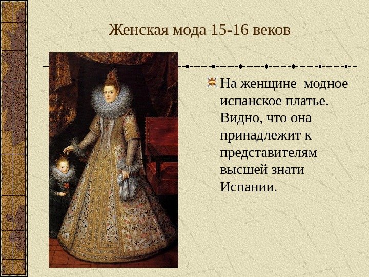 Женская мода 15 -16 веков На женщине модное испанское платье.  Видно, что она
