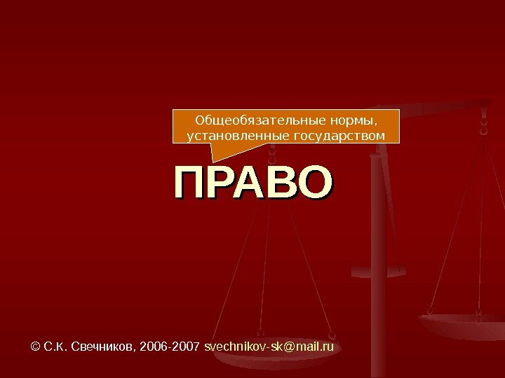 ПРАВО © С. К. Свечников, 2006 -2007  svechnikov-sk@mail. ru Общеобязательные нормы,  установленные