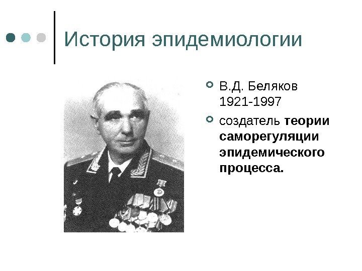 История эпидемиологии В. Д. Беляков 1921 -1997 создатель теории саморегуляции эпидемического процесса. 