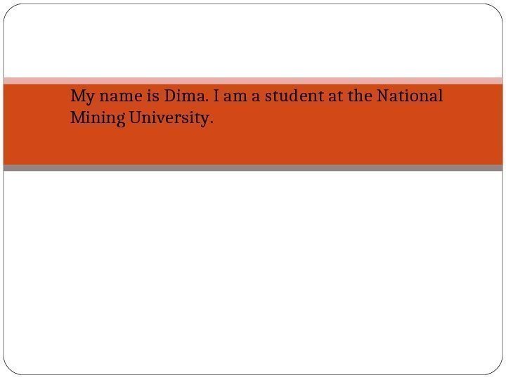  My name is Dima.  Iam a student atthe National Mining University. 