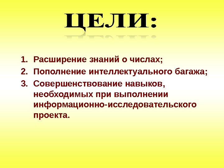 1. Расширение знаний о числах; 2. Пополнение интеллектуального багажа; 3. Совершенствование навыков,  необходимых