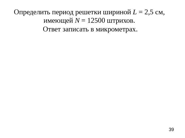 39 Определить период решетки шириной L = 2, 5 см,  имеющей N =