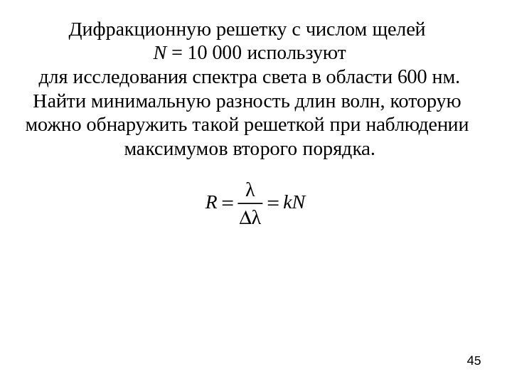 45 Дифракционную решетку с числом щелей N = 10 000 используют  для исследования
