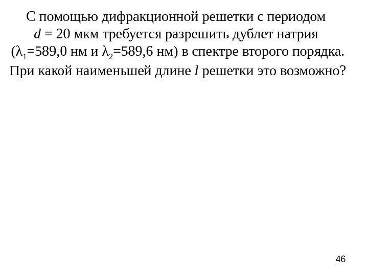 46 С помощью дифракционной решетки с периодом d  = 20 мкм требуется разрешить