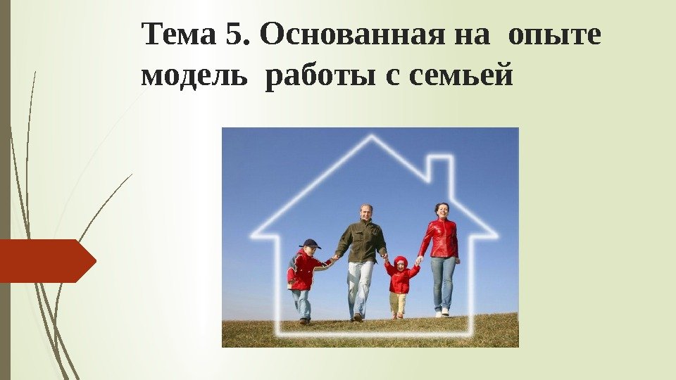 Тема 5. Основанная на опыте модель работы с семьей   