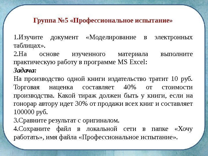 Группа № 5 «Профессиональное испытание» 1. Изучите документ  «Моделирование в электронных таблицах» .