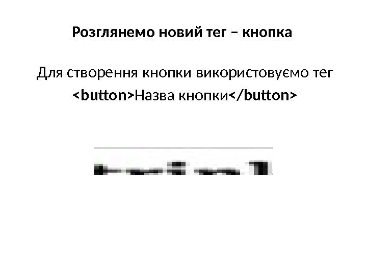Розглянемо новий тег – кнопка Для створення кнопки використовуємо тег button Назва кнопки /button