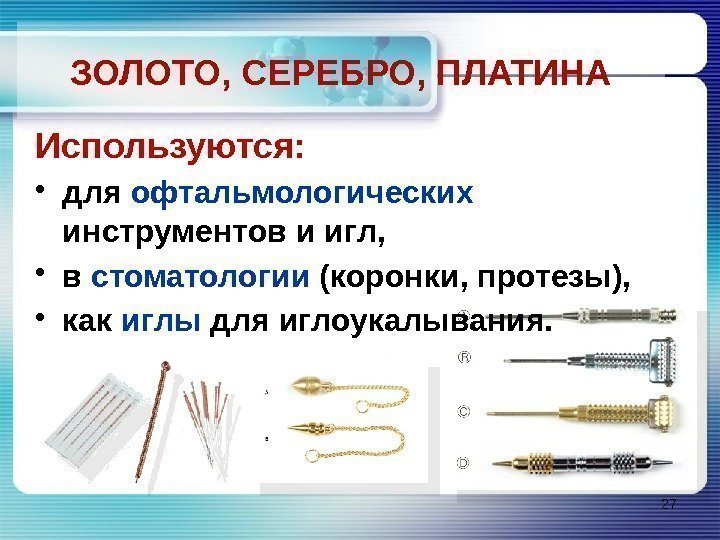 ЗОЛОТО, СЕРЕБРО, ПЛАТИНА Используются:  • для офтальмологических  инструментов и игл,  •