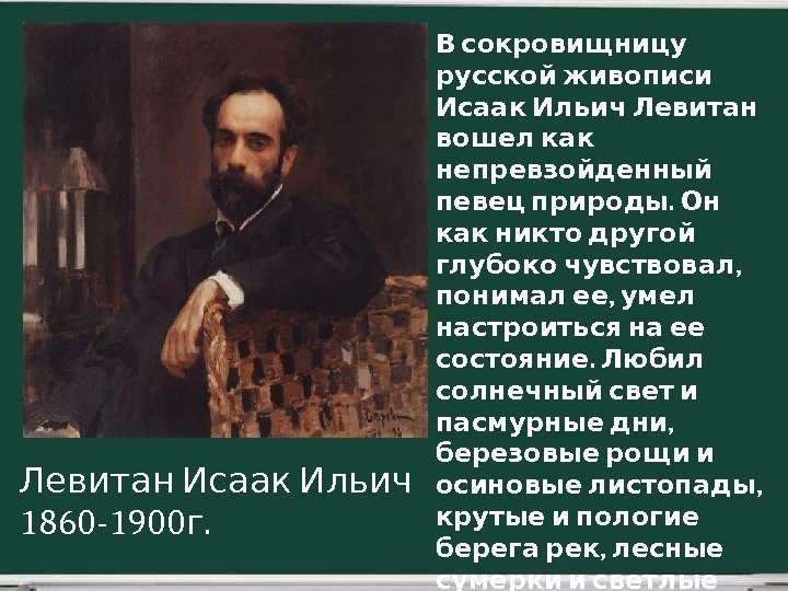   В сокровищницу русской живописи  Исаак Ильич Левитан вошел как  непревзойденный