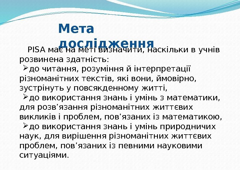 Мета дослідження PISA має на меті визначити, наскільки в учнів розвинена здатність:  до